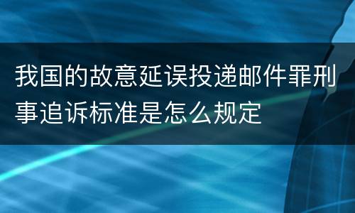 我国的故意延误投递邮件罪刑事追诉标准是怎么规定