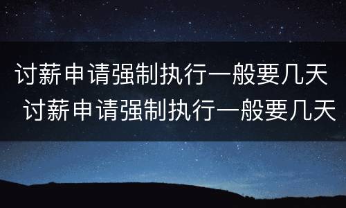 讨薪申请强制执行一般要几天 讨薪申请强制执行一般要几天结案