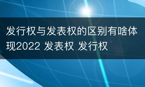 发行权与发表权的区别有啥体现2022 发表权 发行权