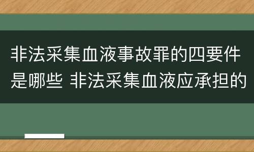 非法采集血液事故罪的四要件是哪些 非法采集血液应承担的责任