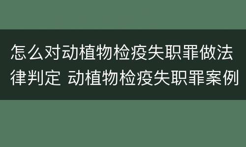 怎么对动植物检疫失职罪做法律判定 动植物检疫失职罪案例