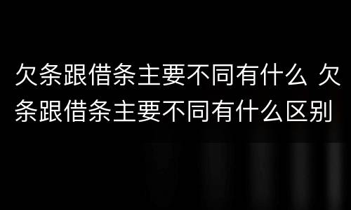 欠条跟借条主要不同有什么 欠条跟借条主要不同有什么区别