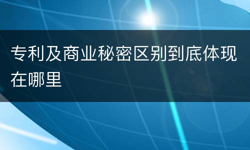 专利及商业秘密区别到底体现在哪里