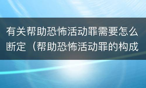 有关帮助恐怖活动罪需要怎么断定（帮助恐怖活动罪的构成要件）