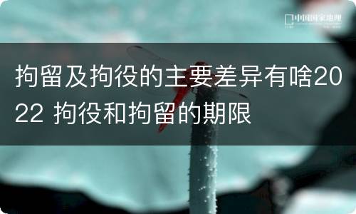 拘留及拘役的主要差异有啥2022 拘役和拘留的期限