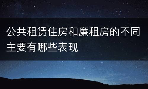 公共租赁住房和廉租房的不同主要有哪些表现