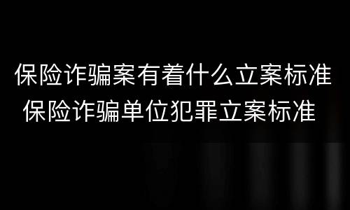 保险诈骗案有着什么立案标准 保险诈骗单位犯罪立案标准