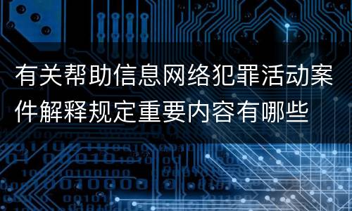 有关帮助信息网络犯罪活动案件解释规定重要内容有哪些