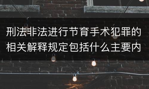 刑法非法进行节育手术犯罪的相关解释规定包括什么主要内容