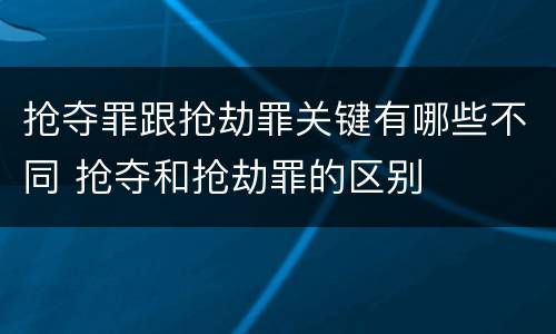 抢夺罪跟抢劫罪关键有哪些不同 抢夺和抢劫罪的区别