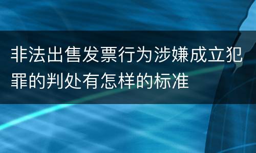 非法出售发票行为涉嫌成立犯罪的判处有怎样的标准