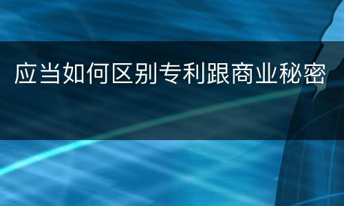 应当如何区别专利跟商业秘密