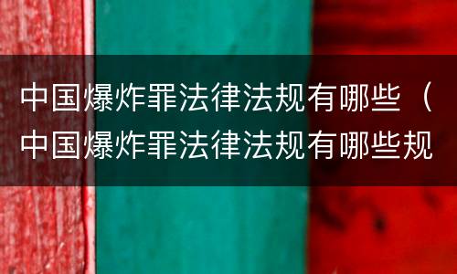 中国爆炸罪法律法规有哪些（中国爆炸罪法律法规有哪些规定）