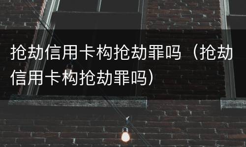 抢劫信用卡构抢劫罪吗（抢劫信用卡构抢劫罪吗）