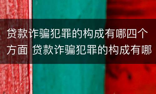 贷款诈骗犯罪的构成有哪四个方面 贷款诈骗犯罪的构成有哪四个方面的内容