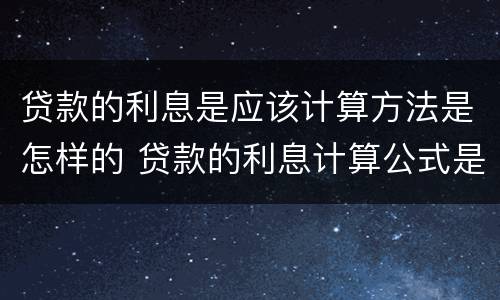 贷款的利息是应该计算方法是怎样的 贷款的利息计算公式是什么