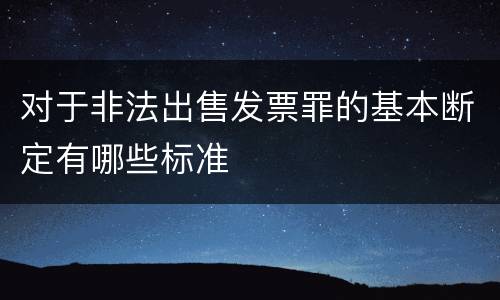 对于非法出售发票罪的基本断定有哪些标准