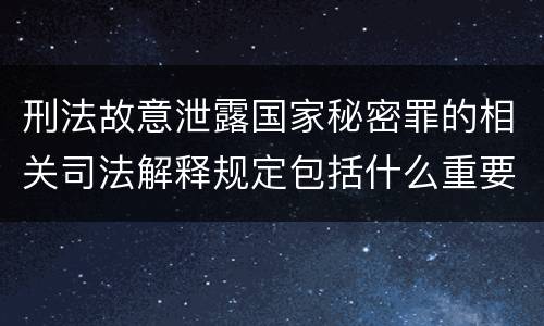 刑法故意泄露国家秘密罪的相关司法解释规定包括什么重要内容