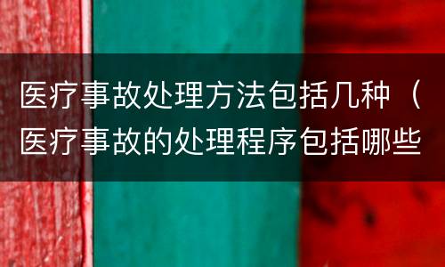 医疗事故处理方法包括几种（医疗事故的处理程序包括哪些）