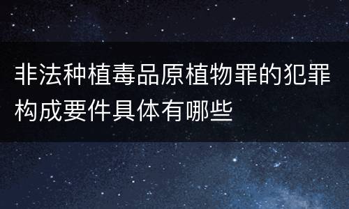 非法种植毒品原植物罪的犯罪构成要件具体有哪些