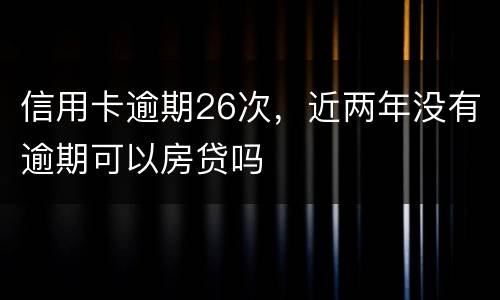 信用卡逾期26次，近两年没有逾期可以房贷吗