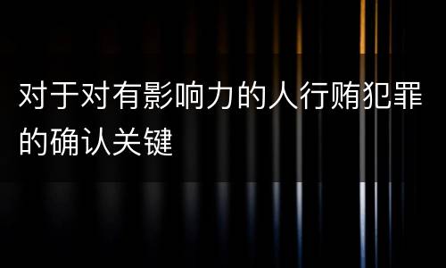 对于对有影响力的人行贿犯罪的确认关键