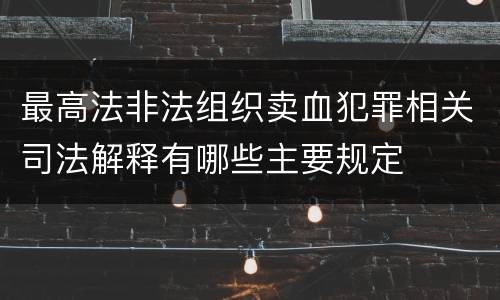 最高法非法组织卖血犯罪相关司法解释有哪些主要规定