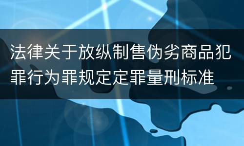 法律关于放纵制售伪劣商品犯罪行为罪规定定罪量刑标准