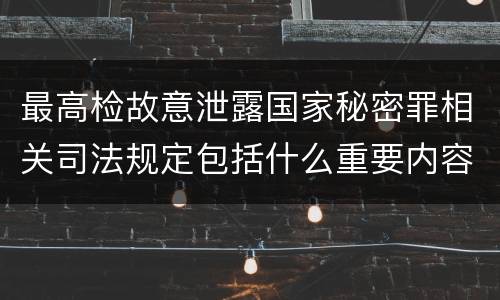 最高检故意泄露国家秘密罪相关司法规定包括什么重要内容