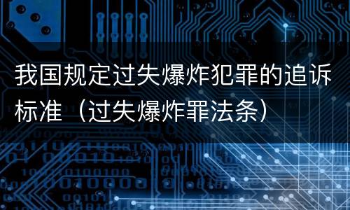 我国规定过失爆炸犯罪的追诉标准（过失爆炸罪法条）