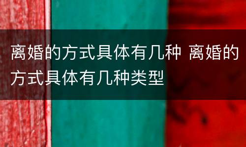 离婚的方式具体有几种 离婚的方式具体有几种类型