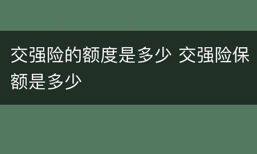 交强险的额度是多少 交强险保额是多少