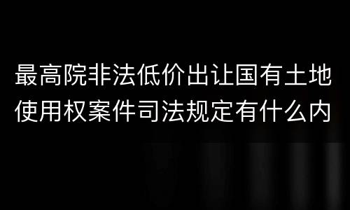 最高院非法低价出让国有土地使用权案件司法规定有什么内容