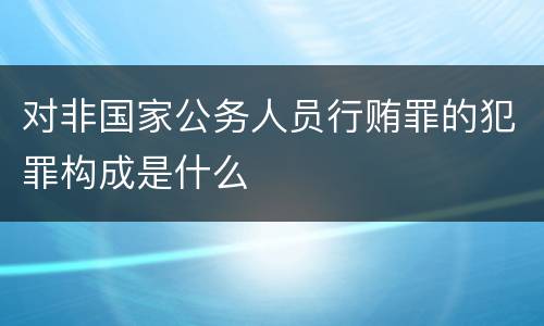 对非国家公务人员行贿罪的犯罪构成是什么