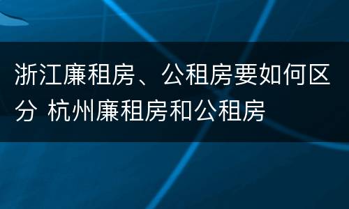 浙江廉租房、公租房要如何区分 杭州廉租房和公租房