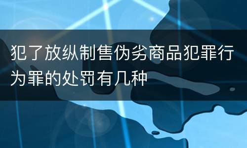 犯了放纵制售伪劣商品犯罪行为罪的处罚有几种