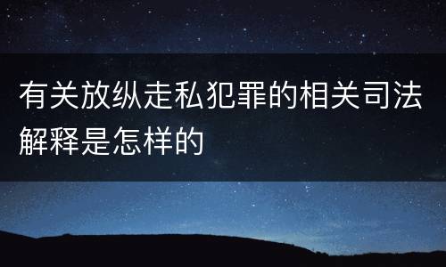 有关放纵走私犯罪的相关司法解释是怎样的