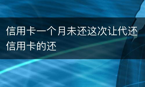 信用卡一个月未还这次让代还信用卡的还