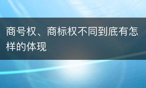 商号权、商标权不同到底有怎样的体现