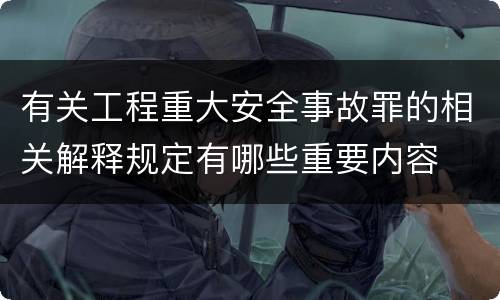 有关工程重大安全事故罪的相关解释规定有哪些重要内容