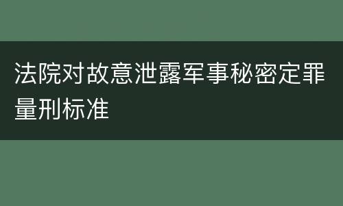 法院对故意泄露军事秘密定罪量刑标准