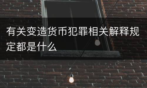 有关变造货币犯罪相关解释规定都是什么