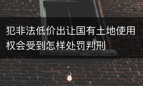 犯非法低价出让国有土地使用权会受到怎样处罚判刑