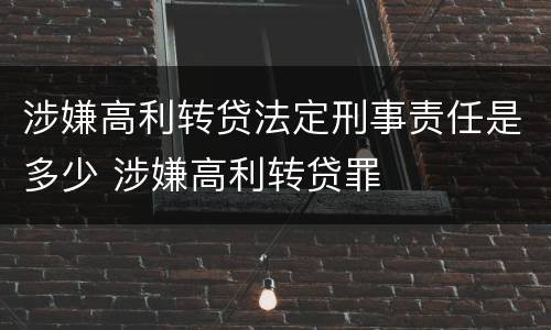 涉嫌高利转贷法定刑事责任是多少 涉嫌高利转贷罪