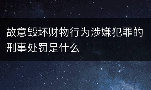 故意毁坏财物行为涉嫌犯罪的刑事处罚是什么