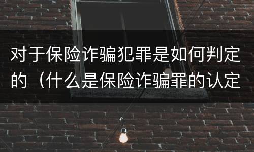 对于保险诈骗犯罪是如何判定的（什么是保险诈骗罪的认定）