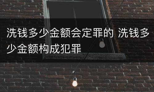 洗钱多少金额会定罪的 洗钱多少金额构成犯罪