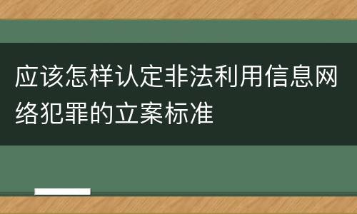 应该怎样认定非法利用信息网络犯罪的立案标准