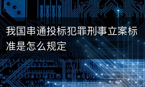 我国串通投标犯罪刑事立案标准是怎么规定