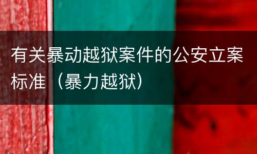 有关暴动越狱案件的公安立案标准（暴力越狱）